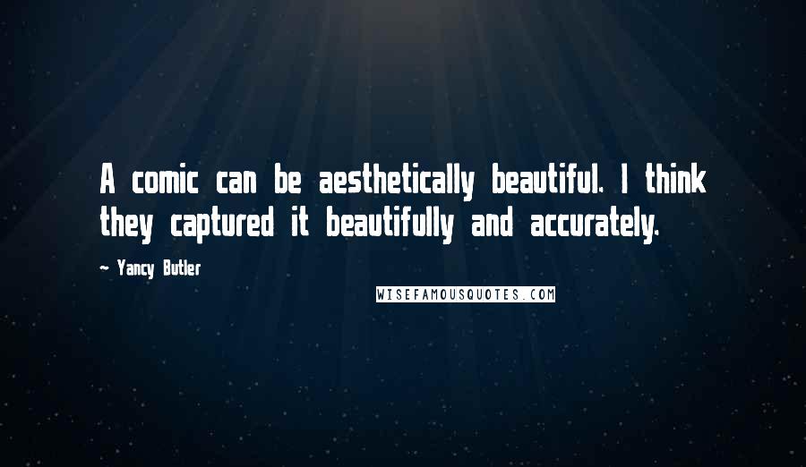 Yancy Butler Quotes: A comic can be aesthetically beautiful. I think they captured it beautifully and accurately.