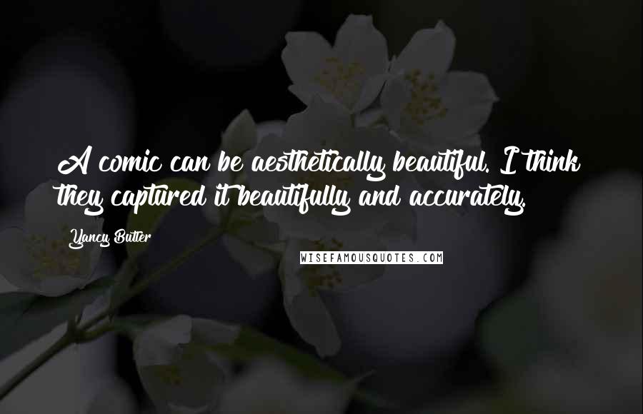 Yancy Butler Quotes: A comic can be aesthetically beautiful. I think they captured it beautifully and accurately.