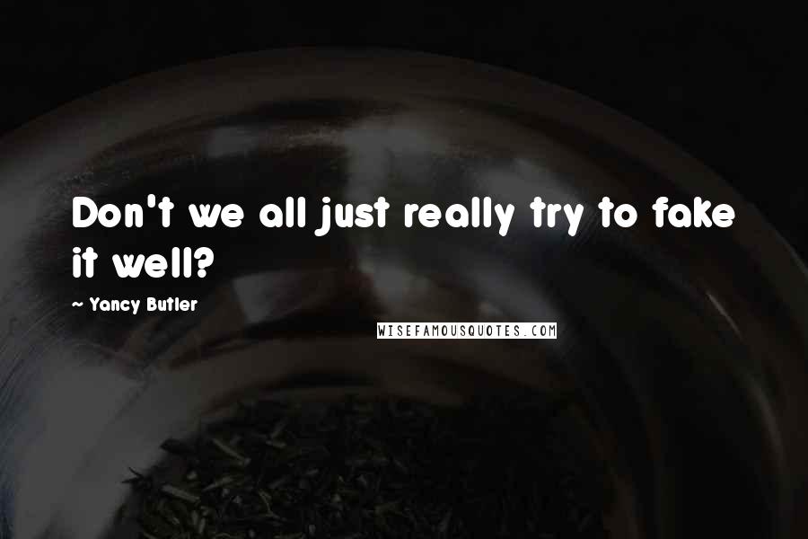 Yancy Butler Quotes: Don't we all just really try to fake it well?