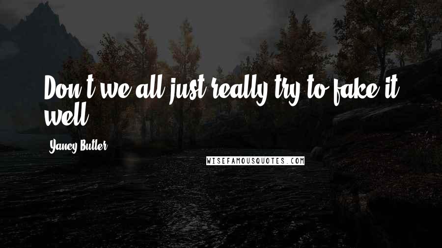 Yancy Butler Quotes: Don't we all just really try to fake it well?