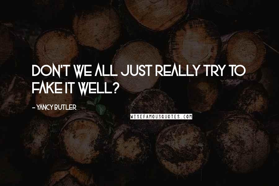 Yancy Butler Quotes: Don't we all just really try to fake it well?