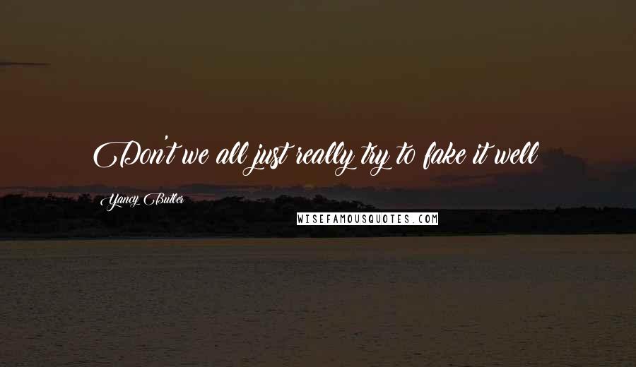 Yancy Butler Quotes: Don't we all just really try to fake it well?