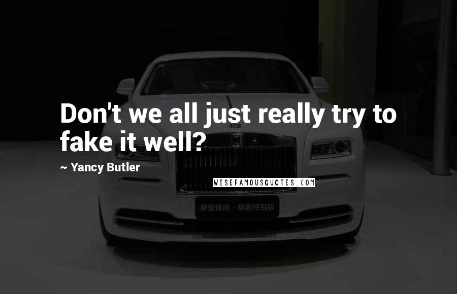 Yancy Butler Quotes: Don't we all just really try to fake it well?