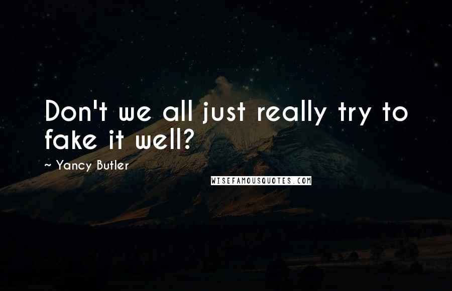 Yancy Butler Quotes: Don't we all just really try to fake it well?