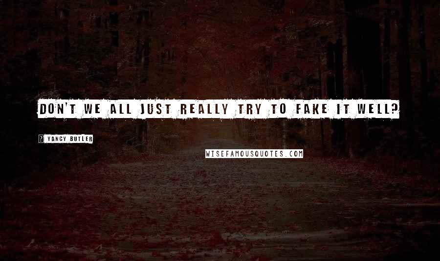Yancy Butler Quotes: Don't we all just really try to fake it well?