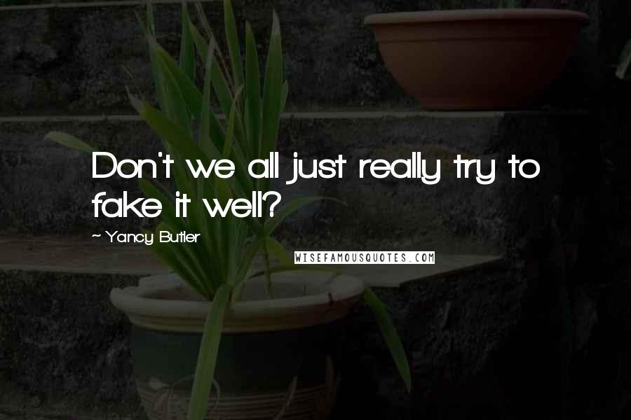 Yancy Butler Quotes: Don't we all just really try to fake it well?