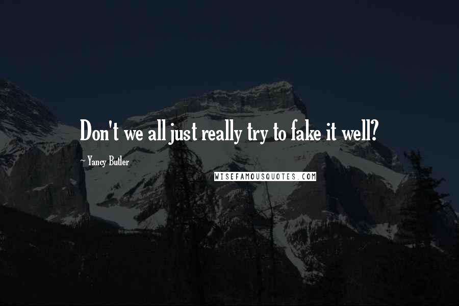 Yancy Butler Quotes: Don't we all just really try to fake it well?