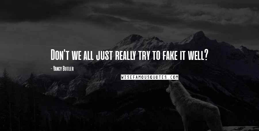Yancy Butler Quotes: Don't we all just really try to fake it well?