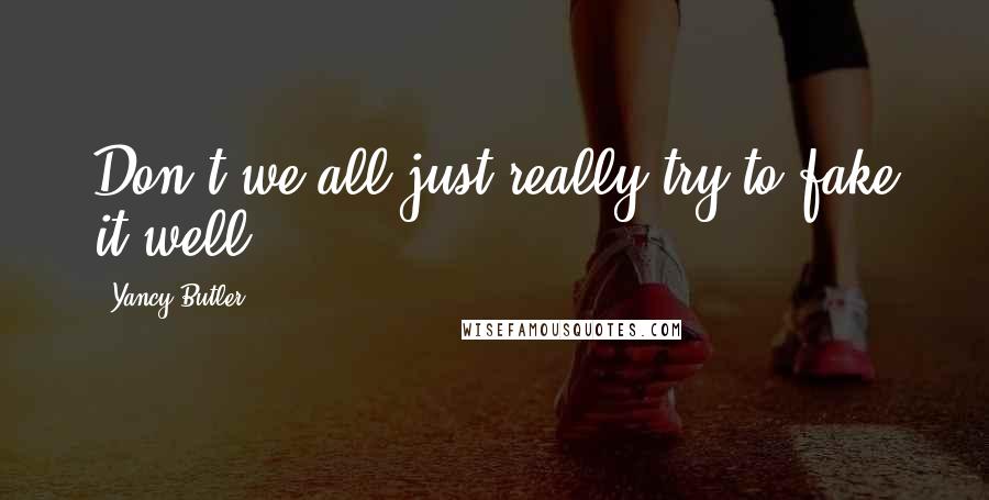 Yancy Butler Quotes: Don't we all just really try to fake it well?