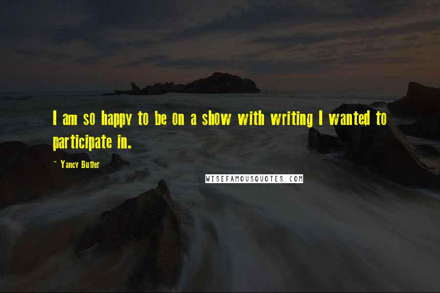 Yancy Butler Quotes: I am so happy to be on a show with writing I wanted to participate in.