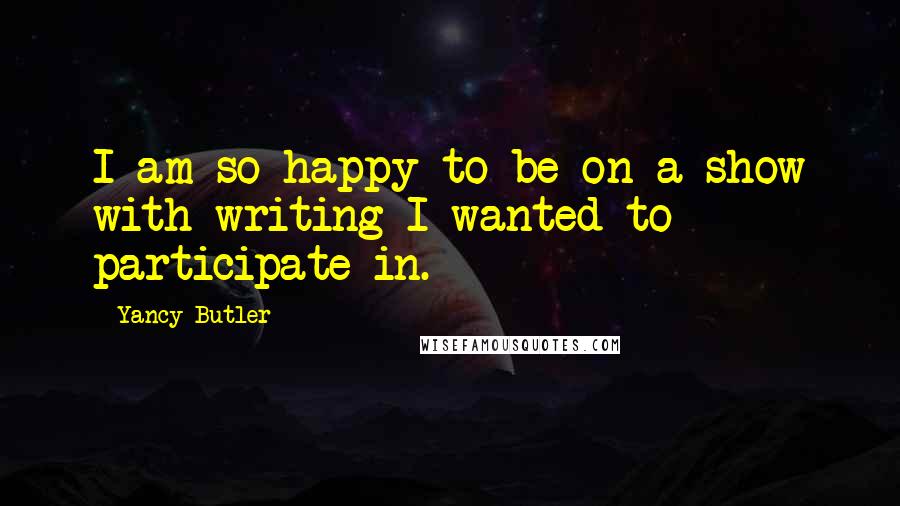 Yancy Butler Quotes: I am so happy to be on a show with writing I wanted to participate in.