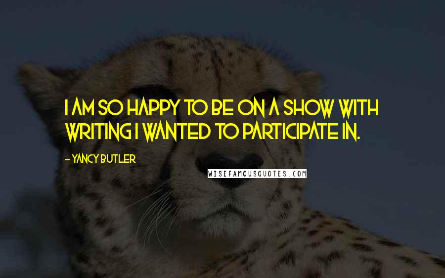 Yancy Butler Quotes: I am so happy to be on a show with writing I wanted to participate in.