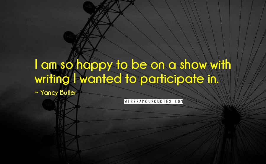 Yancy Butler Quotes: I am so happy to be on a show with writing I wanted to participate in.