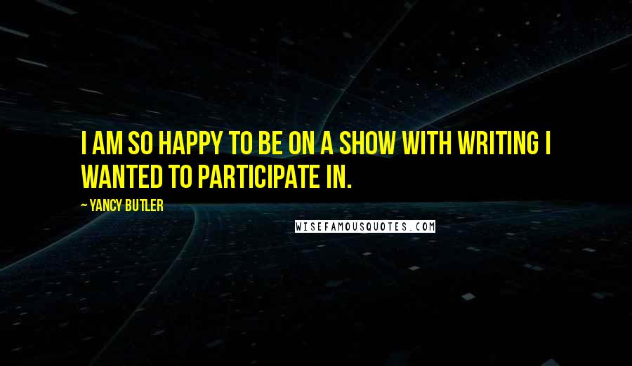 Yancy Butler Quotes: I am so happy to be on a show with writing I wanted to participate in.