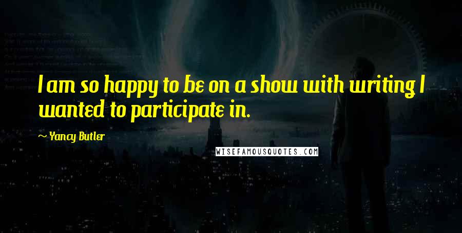 Yancy Butler Quotes: I am so happy to be on a show with writing I wanted to participate in.