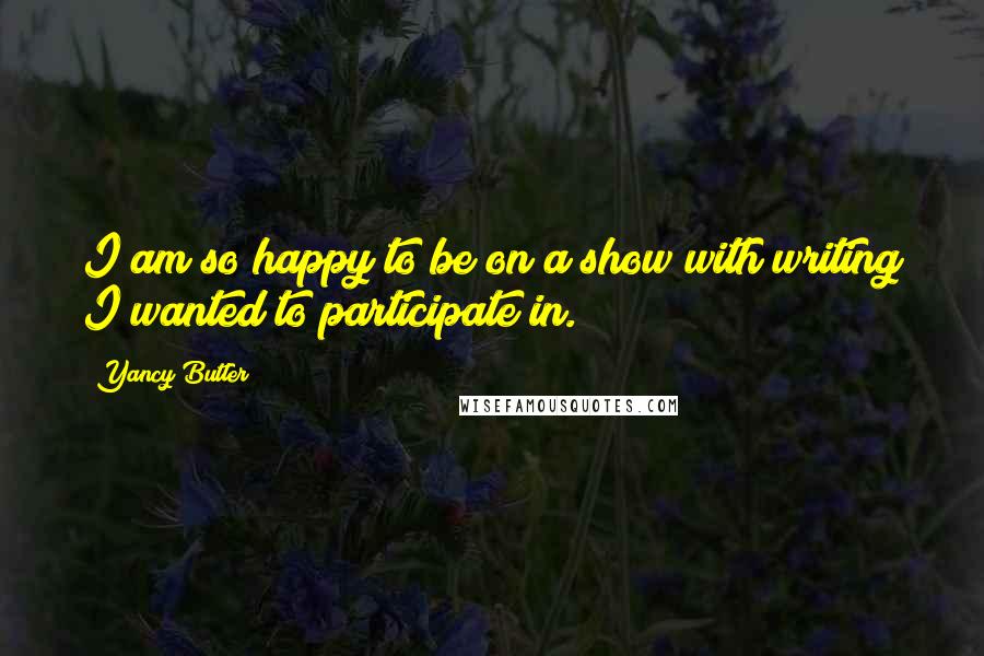 Yancy Butler Quotes: I am so happy to be on a show with writing I wanted to participate in.