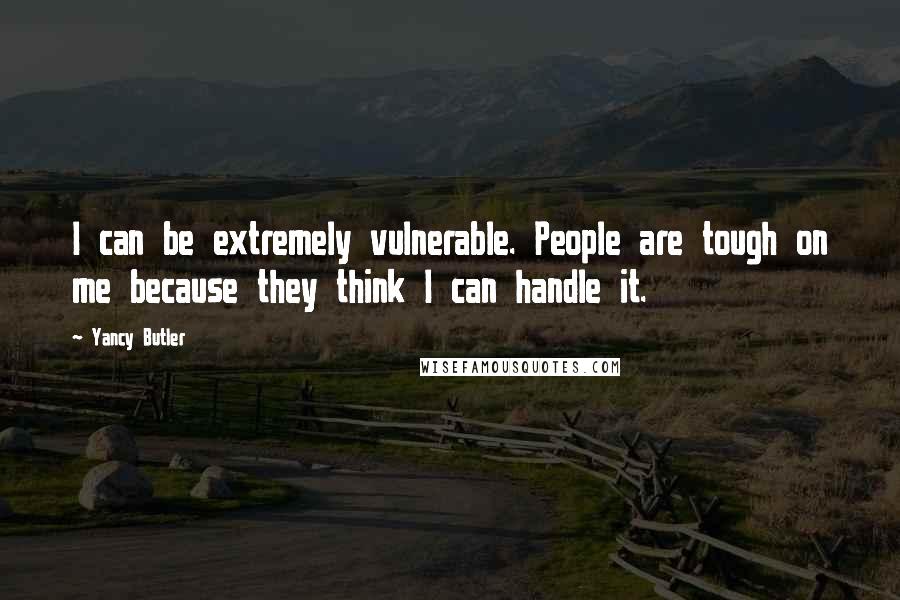 Yancy Butler Quotes: I can be extremely vulnerable. People are tough on me because they think I can handle it.