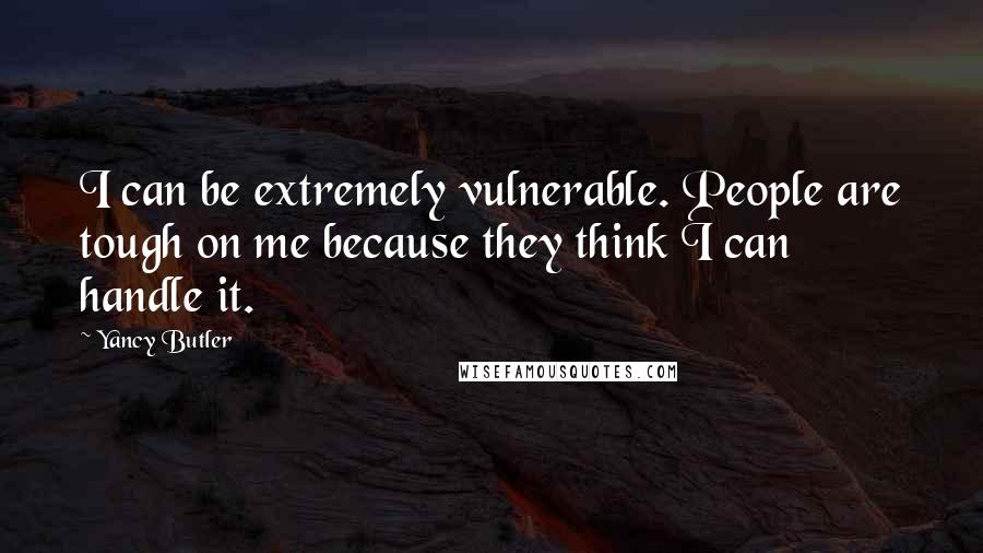 Yancy Butler Quotes: I can be extremely vulnerable. People are tough on me because they think I can handle it.