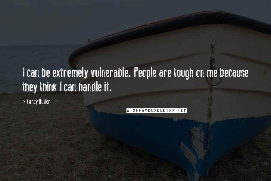 Yancy Butler Quotes: I can be extremely vulnerable. People are tough on me because they think I can handle it.