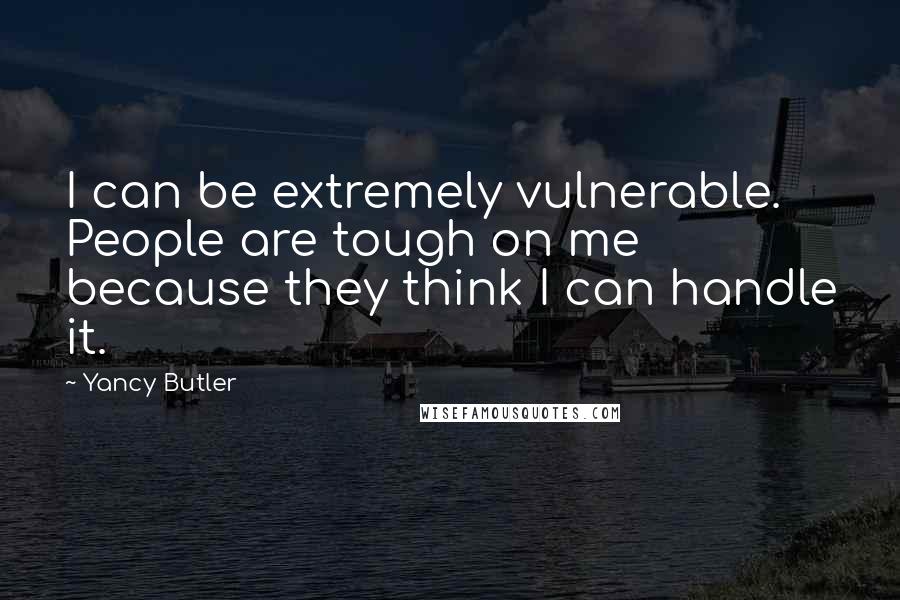 Yancy Butler Quotes: I can be extremely vulnerable. People are tough on me because they think I can handle it.