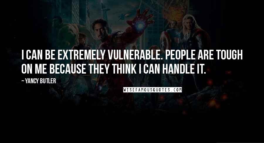 Yancy Butler Quotes: I can be extremely vulnerable. People are tough on me because they think I can handle it.