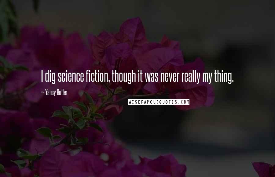 Yancy Butler Quotes: I dig science fiction, though it was never really my thing.