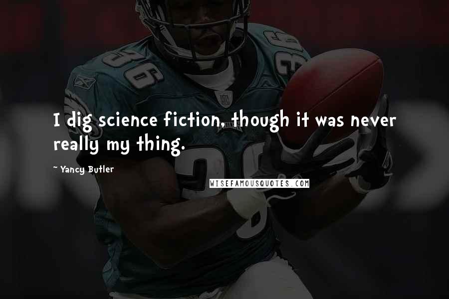 Yancy Butler Quotes: I dig science fiction, though it was never really my thing.