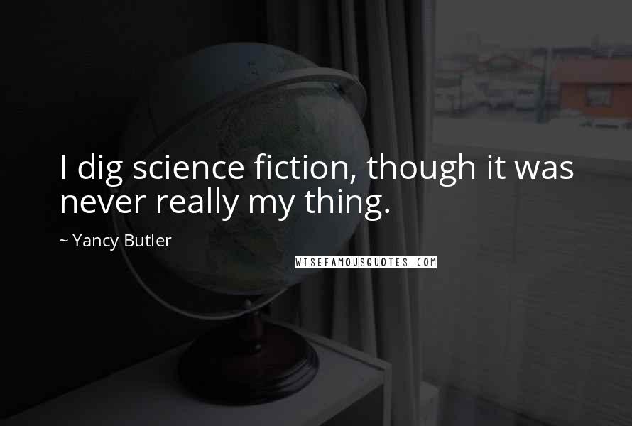 Yancy Butler Quotes: I dig science fiction, though it was never really my thing.