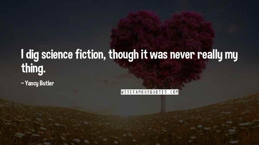 Yancy Butler Quotes: I dig science fiction, though it was never really my thing.