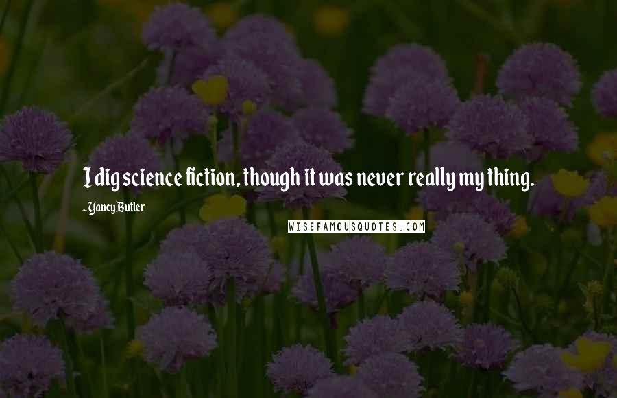 Yancy Butler Quotes: I dig science fiction, though it was never really my thing.