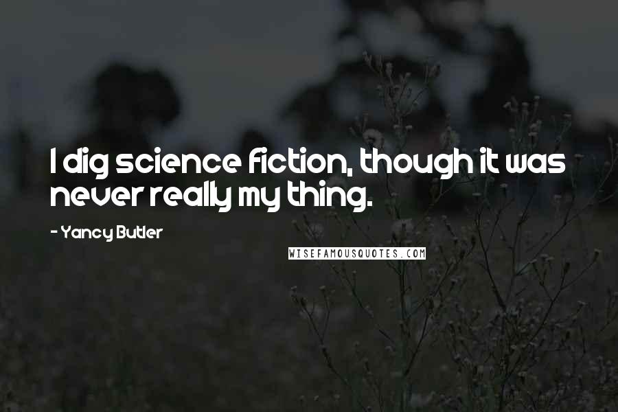 Yancy Butler Quotes: I dig science fiction, though it was never really my thing.