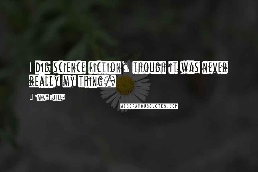 Yancy Butler Quotes: I dig science fiction, though it was never really my thing.