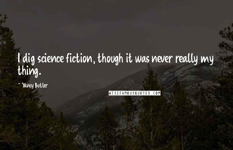 Yancy Butler Quotes: I dig science fiction, though it was never really my thing.