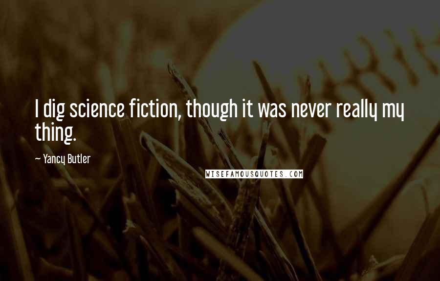 Yancy Butler Quotes: I dig science fiction, though it was never really my thing.