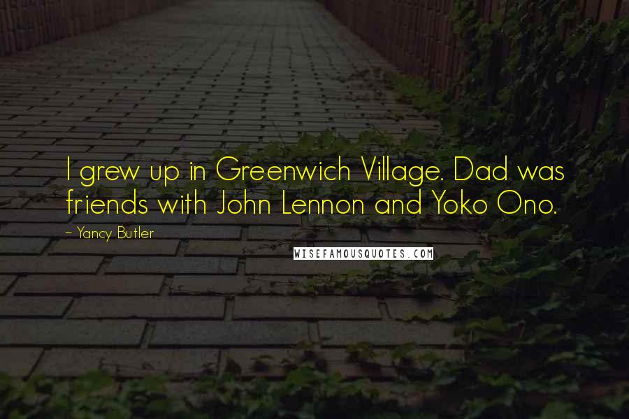 Yancy Butler Quotes: I grew up in Greenwich Village. Dad was friends with John Lennon and Yoko Ono.