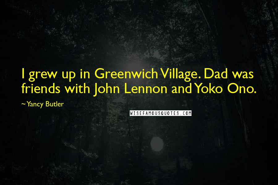 Yancy Butler Quotes: I grew up in Greenwich Village. Dad was friends with John Lennon and Yoko Ono.