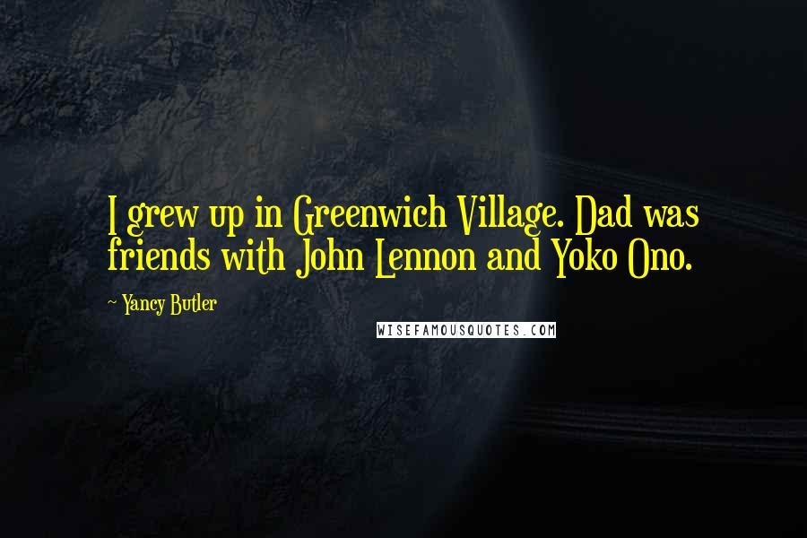 Yancy Butler Quotes: I grew up in Greenwich Village. Dad was friends with John Lennon and Yoko Ono.