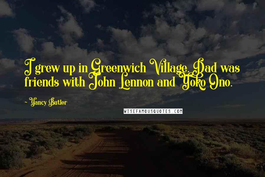 Yancy Butler Quotes: I grew up in Greenwich Village. Dad was friends with John Lennon and Yoko Ono.