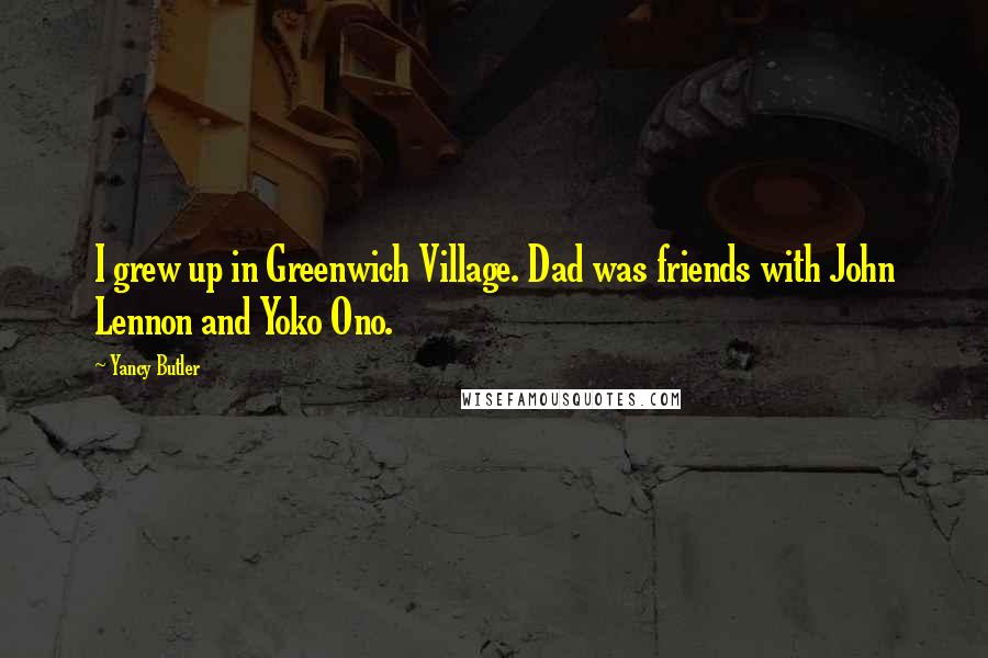 Yancy Butler Quotes: I grew up in Greenwich Village. Dad was friends with John Lennon and Yoko Ono.