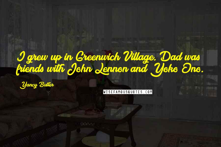 Yancy Butler Quotes: I grew up in Greenwich Village. Dad was friends with John Lennon and Yoko Ono.