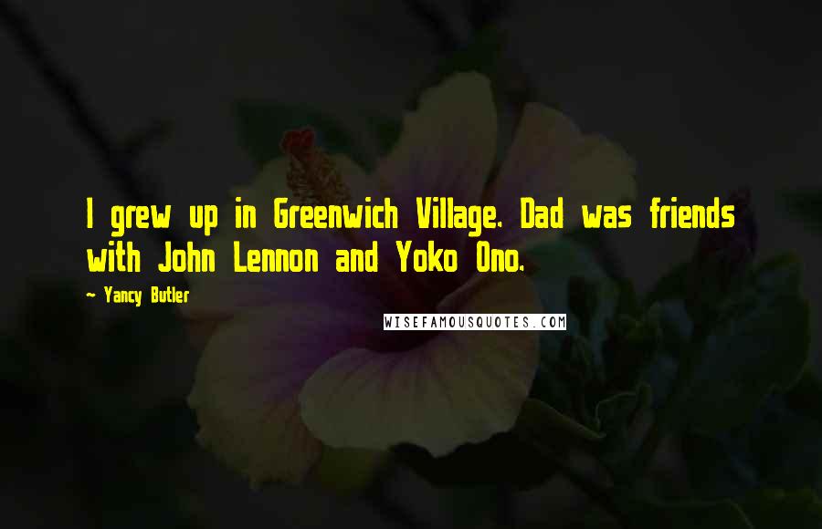 Yancy Butler Quotes: I grew up in Greenwich Village. Dad was friends with John Lennon and Yoko Ono.