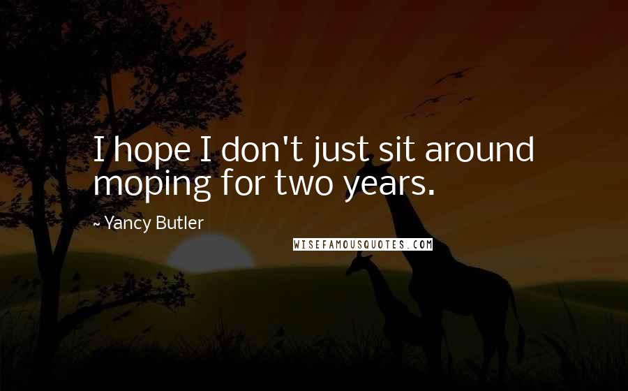 Yancy Butler Quotes: I hope I don't just sit around moping for two years.