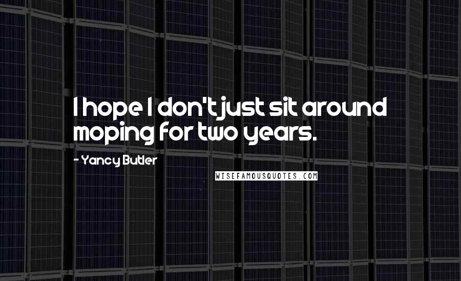 Yancy Butler Quotes: I hope I don't just sit around moping for two years.