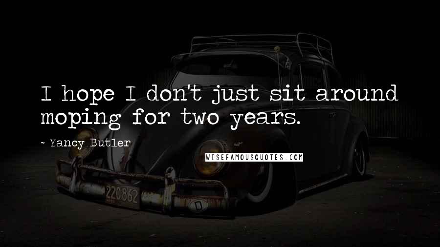 Yancy Butler Quotes: I hope I don't just sit around moping for two years.