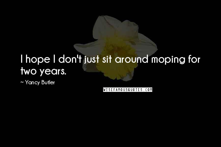 Yancy Butler Quotes: I hope I don't just sit around moping for two years.