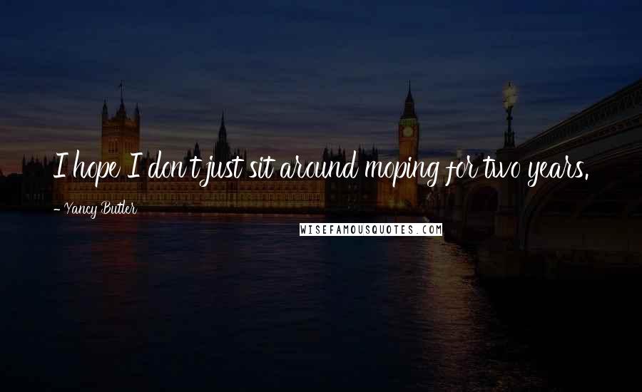 Yancy Butler Quotes: I hope I don't just sit around moping for two years.