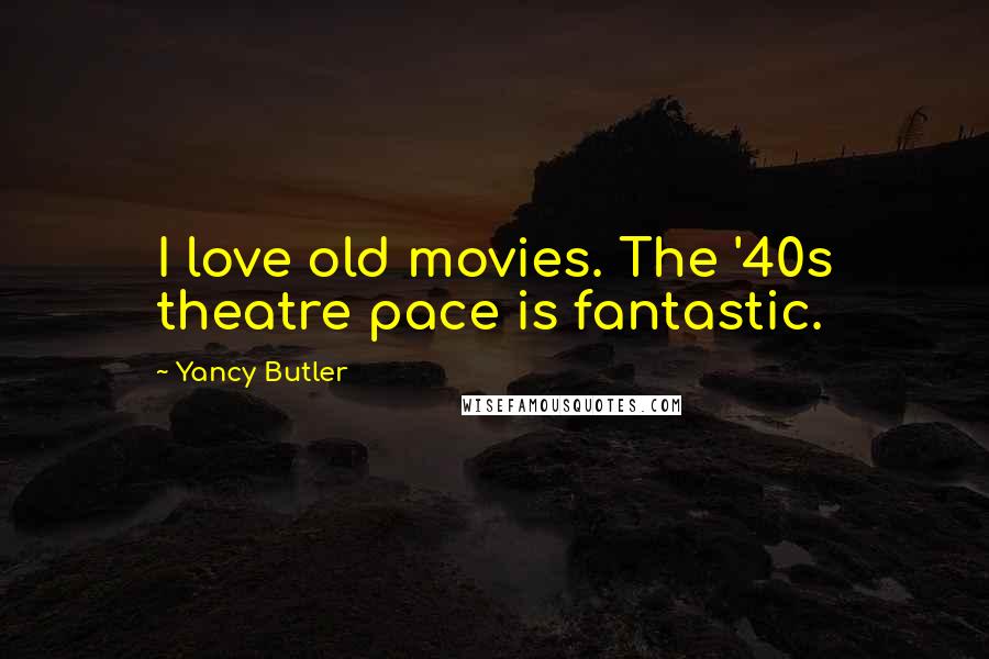 Yancy Butler Quotes: I love old movies. The '40s theatre pace is fantastic.