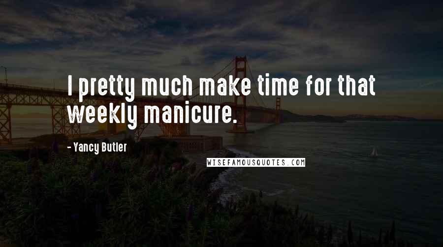 Yancy Butler Quotes: I pretty much make time for that weekly manicure.