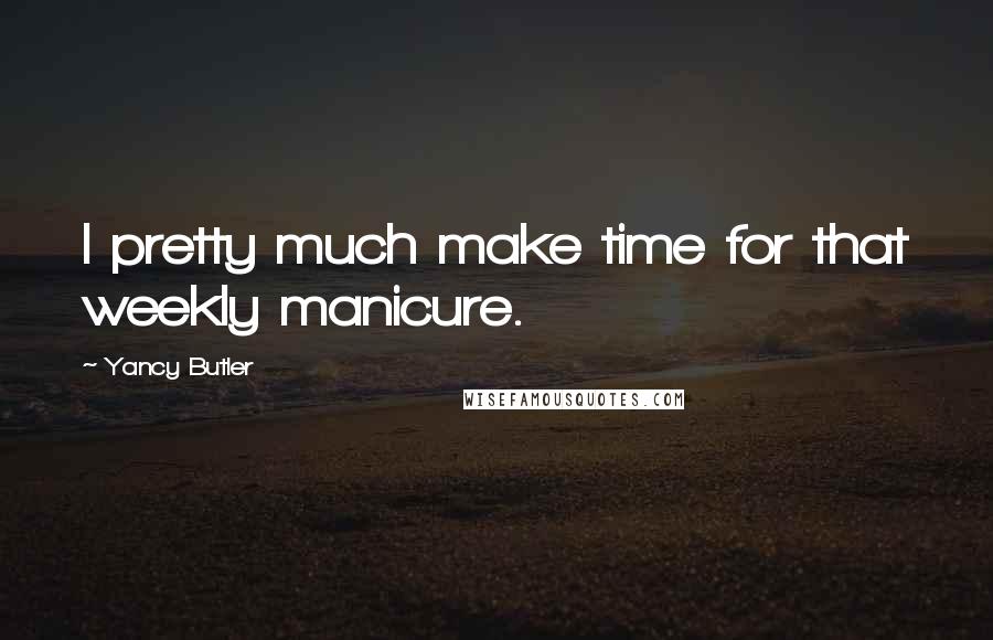 Yancy Butler Quotes: I pretty much make time for that weekly manicure.