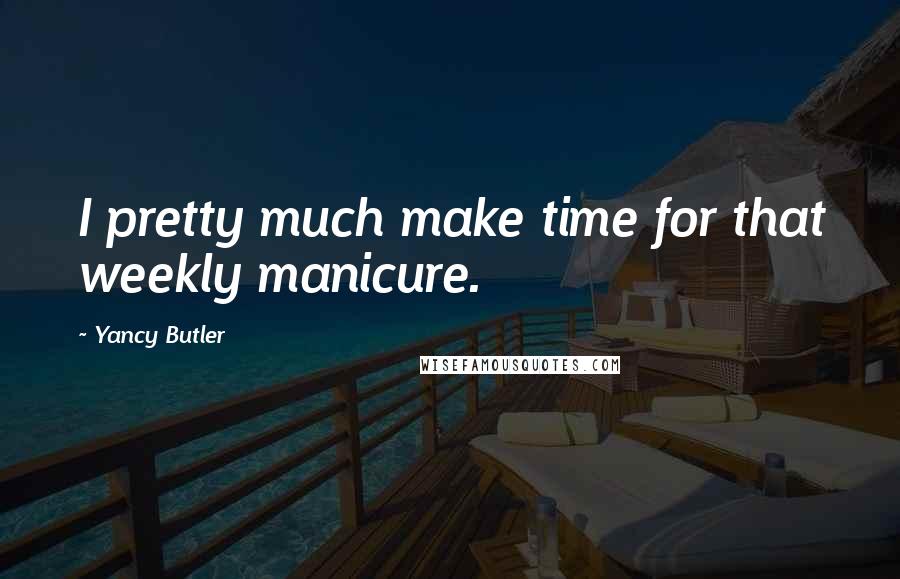 Yancy Butler Quotes: I pretty much make time for that weekly manicure.